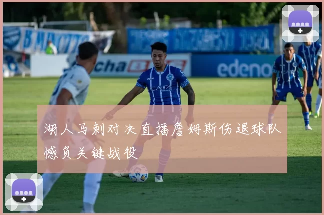 湖人马刺对决直播詹姆斯伤退球队憾负关键战役