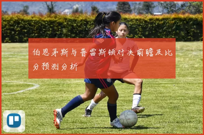 伯恩茅斯与普雷斯顿对决前瞻及比分预测分析