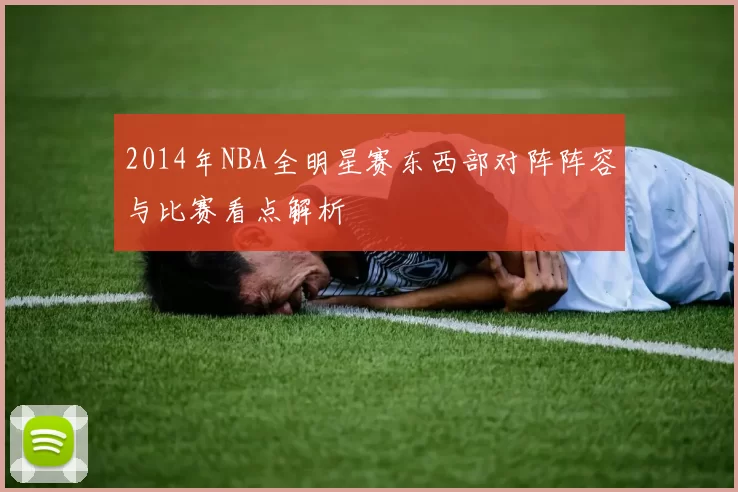 2014年NBA全明星赛东西部对阵阵容与比赛看点解析