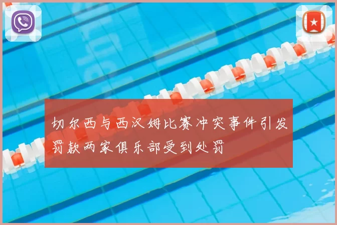 切尔西与西汉姆比赛冲突事件引发罚款两家俱乐部受到处罚
