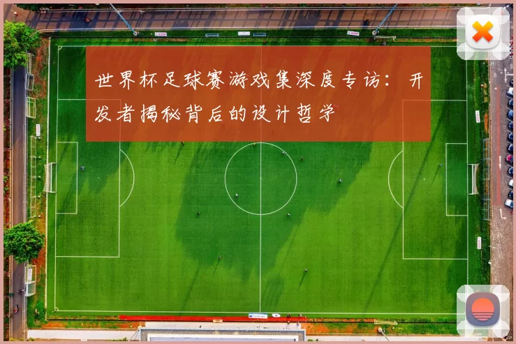 世界杯足球赛游戏集深度专访:开发者揭秘背后的设计哲学