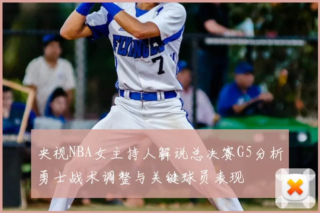 央视NBA女主持人解说总决赛G5分析勇士战术调整与关键球员表现