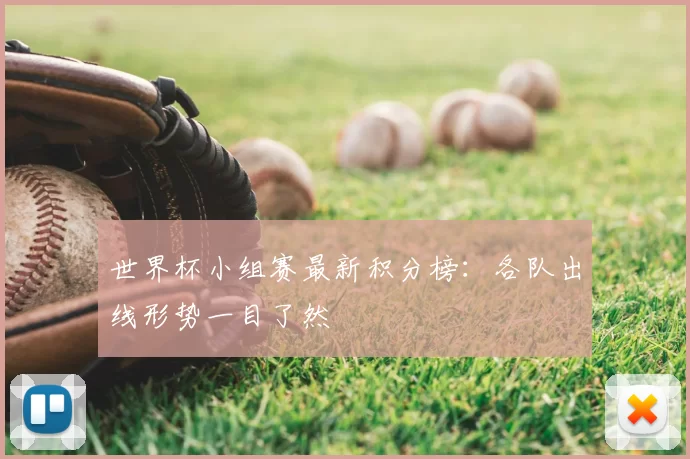 世界杯小组赛最新积分榜:各队出线形势一目了然