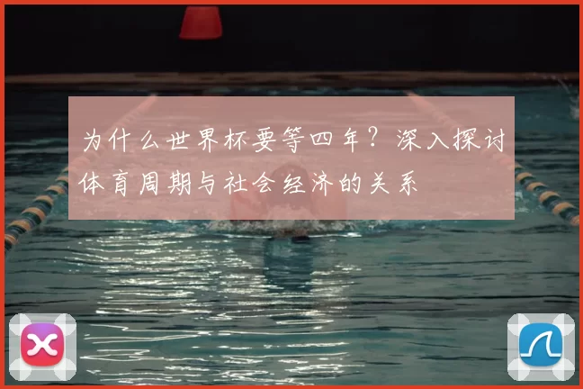 为什么世界杯要等四年?深入探讨体育周期与社会经济的关系