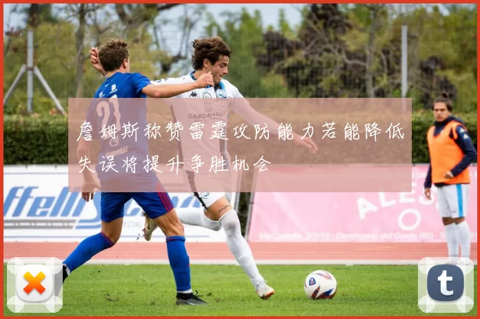 詹姆斯称赞雷霆攻防能力若能降低失误将提升争胜机会