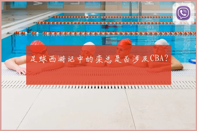 足球西游记中的栾总是否涉及CBA？