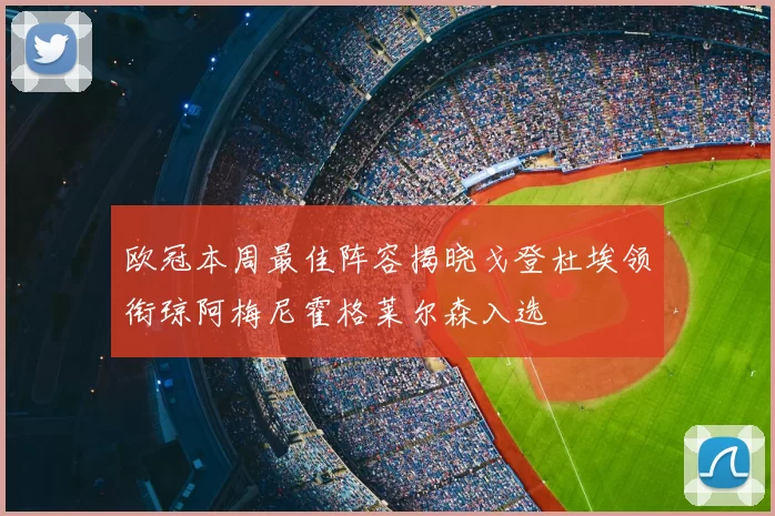 欧冠本周最佳阵容揭晓戈登杜埃领衔琼阿梅尼霍格莱尔森入选