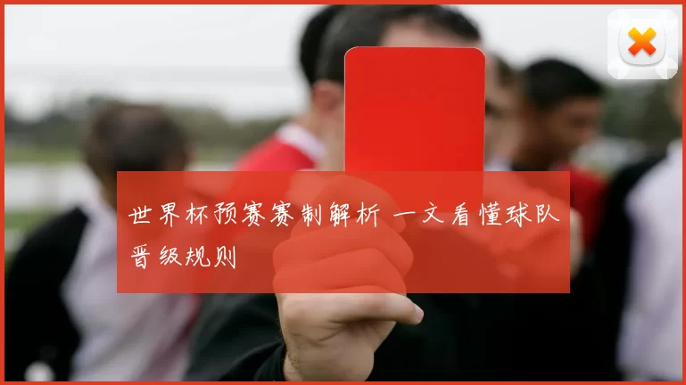 世界杯预赛赛制解析 一文看懂球队晋级规则