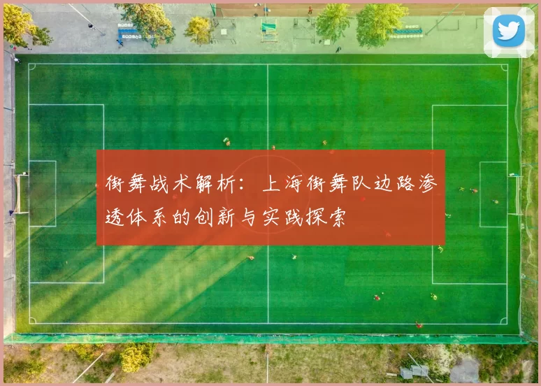 街舞战术解析:上海街舞队边路渗透体系的创新与实践探索