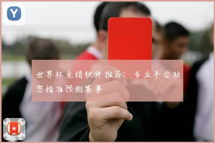 世界杯竞猜软件推荐:专业平台助您精准预测赛事