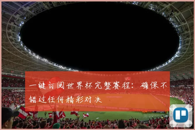 一键订阅世界杯完整赛程:确保不错过任何精彩对决