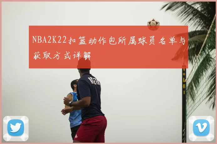 NBA2K22扣篮动作包所属球员名单与获取方式详解