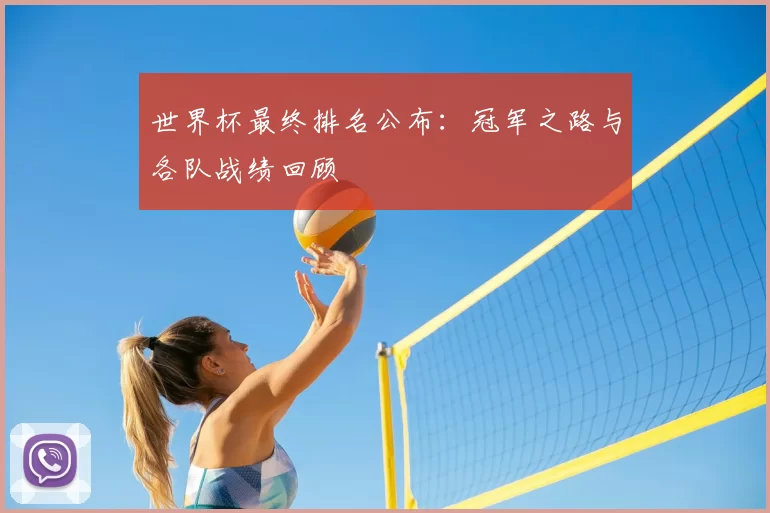 世界杯最终排名公布:冠军之路与各队战绩回顾