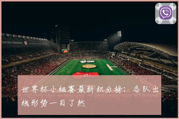 世界杯小组赛最新积分榜：各队出线形势一目了然