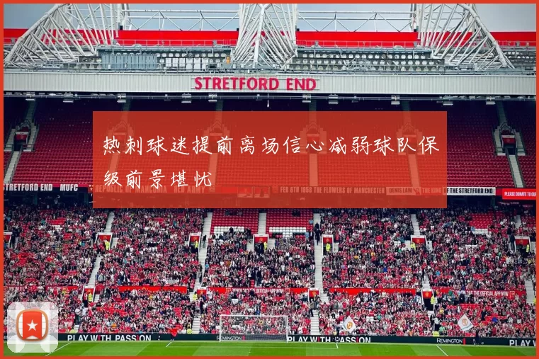 热刺球迷提前离场信心减弱球队保级前景堪忧