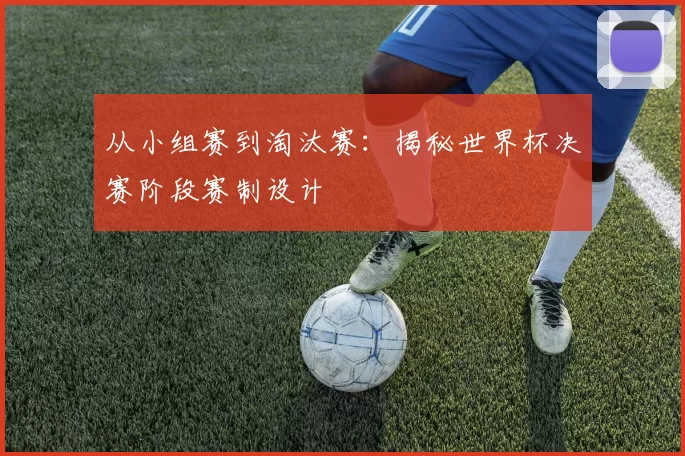 从小组赛到淘汰赛:揭秘世界杯决赛阶段赛制设计