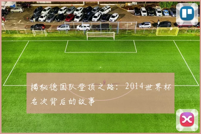 揭秘德国队登顶之路:2014世界杯名次背后的故事