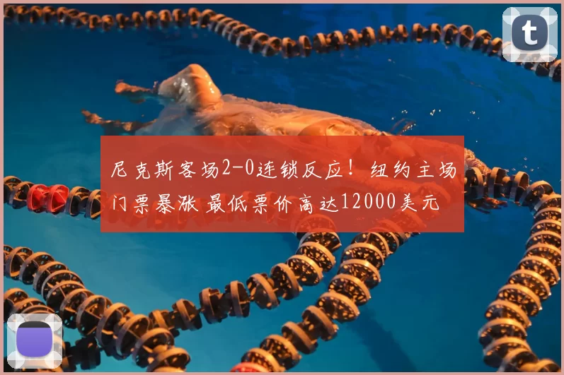 尼克斯客场2-0连锁反应!纽约主场门票暴涨 最低票价高达12000美元