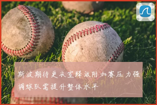 斯波期待更衣室释放附加赛压力强调球队需提升整体水平
