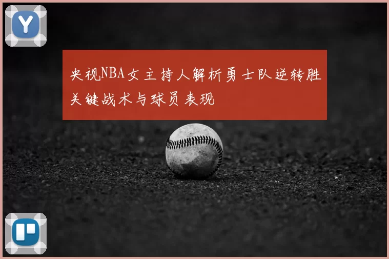 央视NBA女主持人解析勇士队逆转胜关键战术与球员表现
