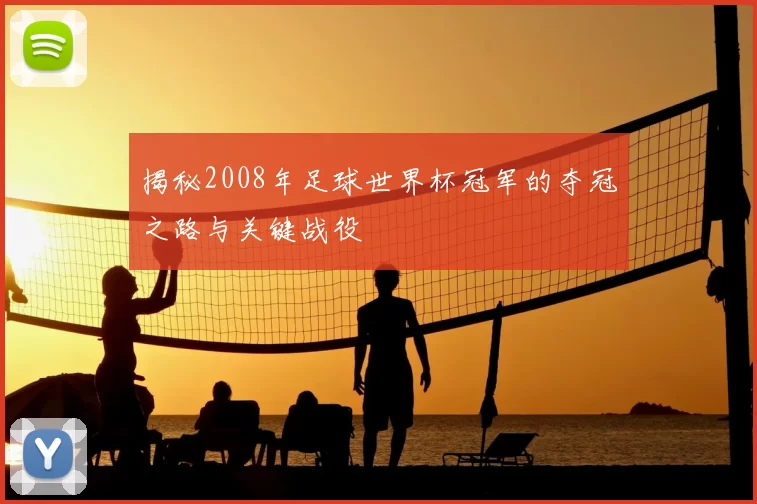 揭秘2008年足球世界杯冠军的夺冠之路与关键战役