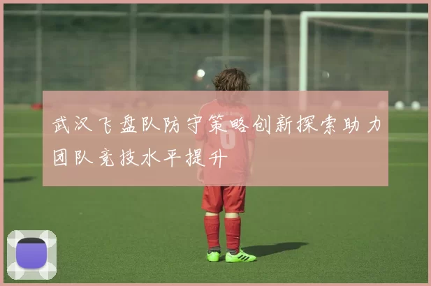武汉飞盘队防守策略创新探索助力团队竞技水平提升