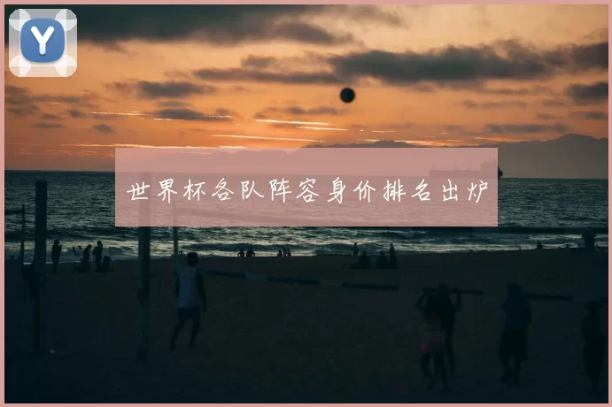 世界杯各队阵容身价排名出炉