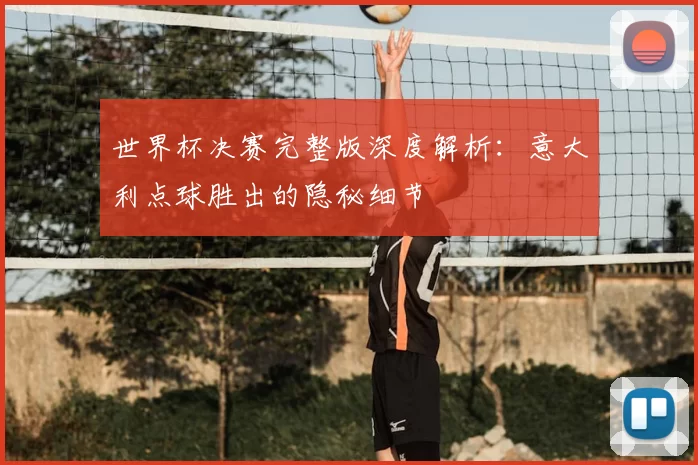 世界杯决赛完整版深度解析:意大利点球胜出的隐秘细节