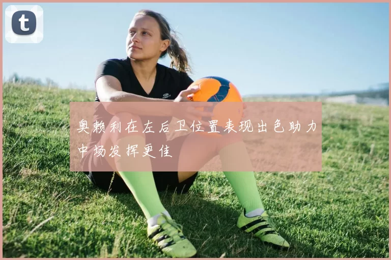 奥赖利在左后卫位置表现出色助力中场发挥更佳