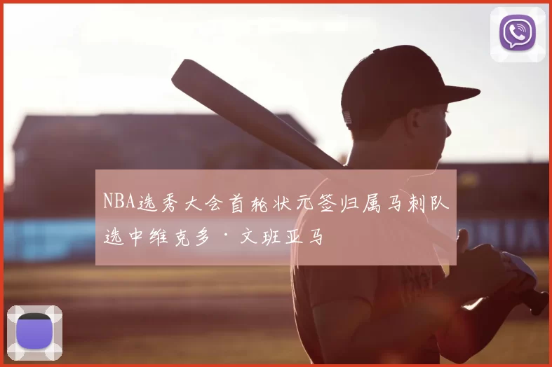 NBA选秀大会首轮状元签归属马刺队选中维克多·文班亚马