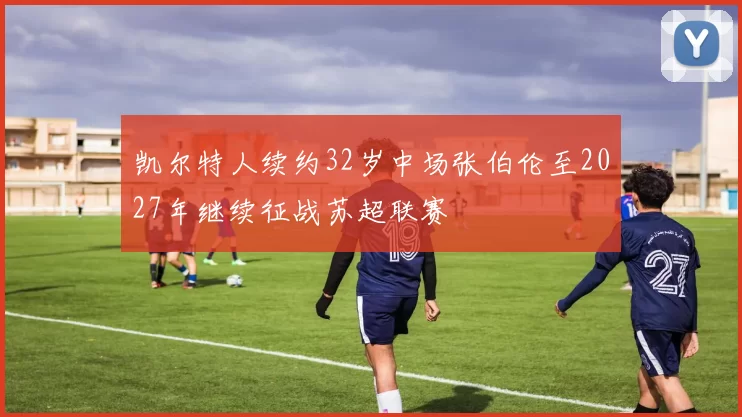凯尔特人续约32岁中场张伯伦至2027年继续征战苏超联赛