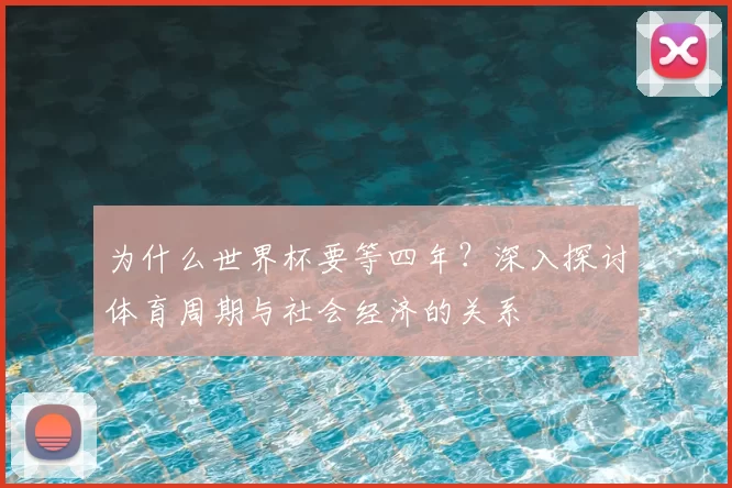 为什么世界杯要等四年?深入探讨体育周期与社会经济的关系