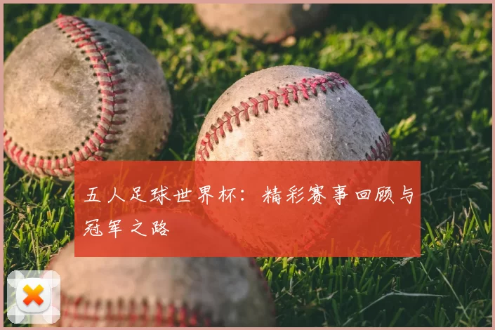 五人足球世界杯：精彩赛事回顾与冠军之路