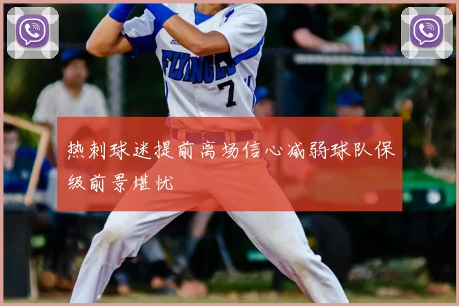 热刺球迷提前离场信心减弱球队保级前景堪忧