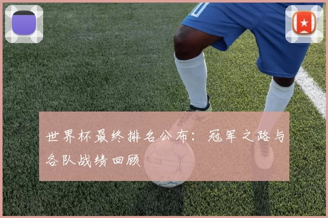 世界杯最终排名公布:冠军之路与各队战绩回顾