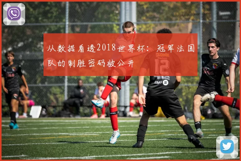 从数据看透2018世界杯:冠军法国队的制胜密码被公开