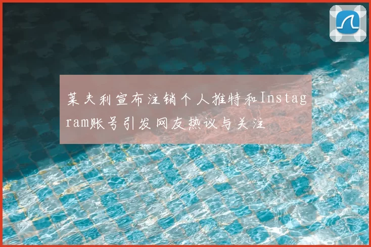 莱夫利宣布注销个人推特和Instagram账号引发网友热议与关注