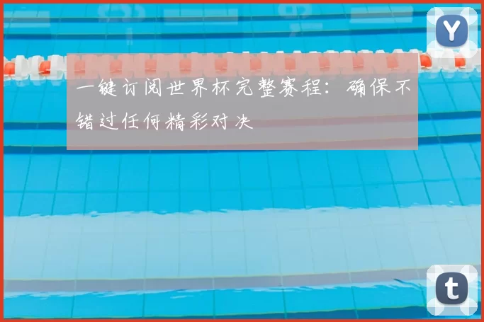 一键订阅世界杯完整赛程:确保不错过任何精彩对决