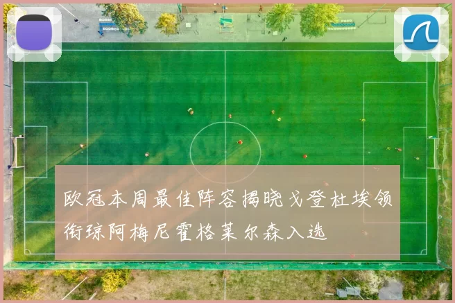 欧冠本周最佳阵容揭晓戈登杜埃领衔琼阿梅尼霍格莱尔森入选