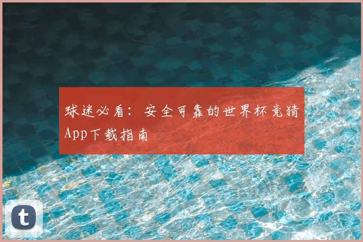 球迷必看:安全可靠的世界杯竞猜App下载指南