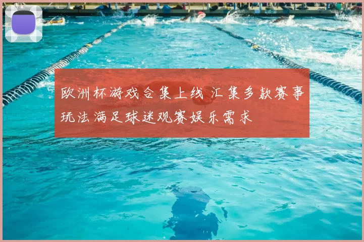 欧洲杯游戏合集上线 汇集多款赛事玩法满足球迷观赛娱乐需求
