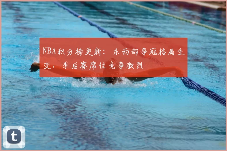 NBA积分榜更新:东西部争冠格局生变,季后赛席位竞争激烈