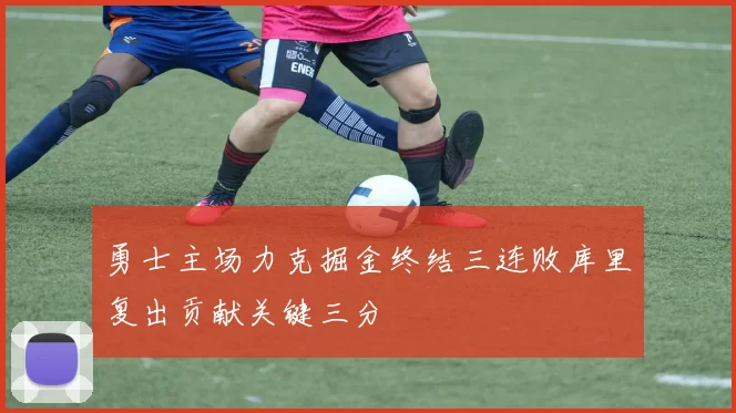 勇士主场力克掘金终结三连败库里复出贡献关键三分