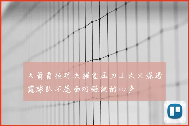 火箭首轮对决掘金压力山大火媒透露球队不愿面对强敌的心声