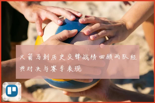 火箭马刺历史交锋战绩回顾两队经典对决与赛季表现