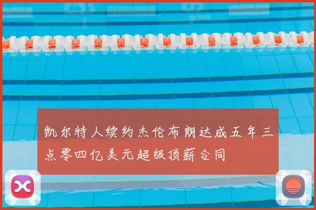 凯尔特人续约杰伦布朗达成五年三点零四亿美元超级顶薪合同