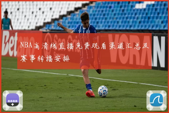 NBA高清线直播免费观看渠道汇总及赛事转播安排