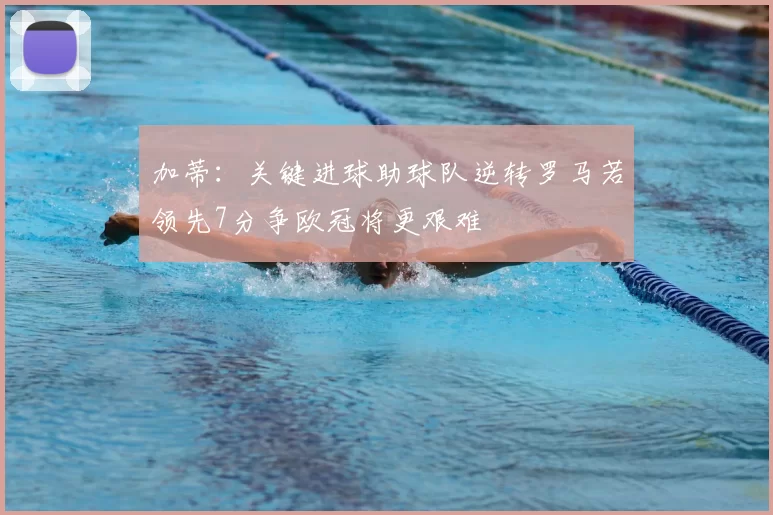 加蒂:关键进球助球队逆转罗马若领先7分争欧冠将更艰难