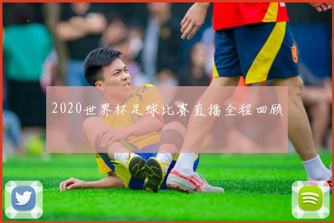 2020世界杯足球比赛直播全程回顾