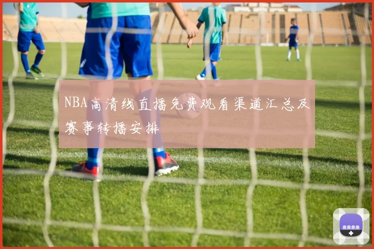 NBA高清线直播免费观看渠道汇总及赛事转播安排